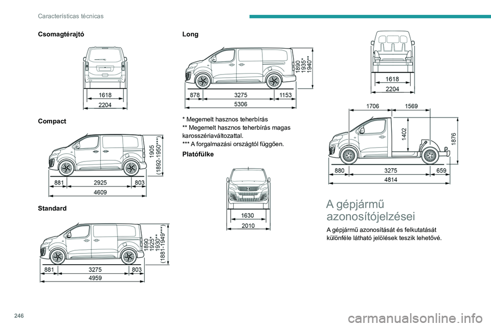 PEUGEOT EXPERT 2021  Kezelési útmutató (in Hungarian) 246
Características técnicas
Csomagtérajtó 
 
Compact 
 
Standard 
 
Long 
 
* Megemelt hasznos teherbírás
** Megemelt hasznos teherbírás magas 
karosszériaváltozattal.
*** A forgalmazási o