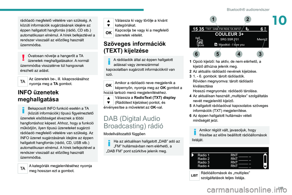 PEUGEOT EXPERT 2021 Kezelési útmutató (in Hungarian) 251
Bluetooth® audiorendszer
10rádióadó megfelelő vételére van szükség. A
közúti információk sugárzásának idejére az
éppen hallgatott hangforrás (rádió, CD stb.)
automatikusan PEUGEOT EXPERT 2021 Kezelési útmutató (in Hungarian) 251
Bluetooth® audiorendszer
10rádióadó megfelelő vételére van szükség. A
közúti információk sugárzásának idejére az
éppen hallgatott hangforrás (rádió, CD stb.)
automatikusan