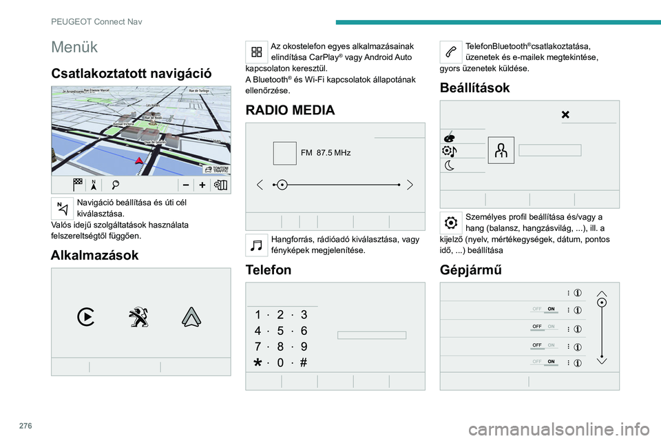 PEUGEOT EXPERT 2021  Kezelési útmutató (in Hungarian) 276
PEUGEOT Connect Nav
Menük
Csatlakoztatott navigáció 
 
Navigáció beállítása és úti cél 
kiválasztása.
Valós idejű szolgáltatások használata 
felszereltségtől függően.
Alkalma