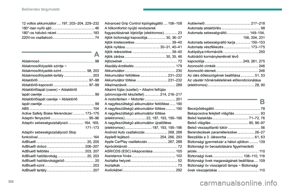 PEUGEOT EXPERT 2021 Kezelési útmutató (in Hungarian) 302
Betűrendes tárgymutató
12 voltos akkumulátor 197, 203–204, 229–232
180°-ban nyíló ajtó
46
180°-os hátulsó nézet
183
220V-os csatlakozó
74
A
Ablakmosó 98
Ab PEUGEOT EXPERT 2021 Kezelési útmutató (in Hungarian) 302
Betűrendes tárgymutató
12 voltos akkumulátor 197, 203–204, 229–232
180°-ban nyíló ajtó
46
180°-os hátulsó nézet
183
220V-os csatlakozó
74
A
Ablakmosó 98
Ab