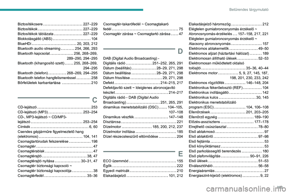 PEUGEOT EXPERT 2021 Kezelési útmutató (in Hungarian) 303
Betűrendes tárgymutató
Biztosítékcsere 227–229
Biztosítékok
227–229
Biztosítékok táblázata
227–229
Blokkolásgátló (ABS)
104
BlueHDi
20, 203, 212
Bluetooth PEUGEOT EXPERT 2021 Kezelési útmutató (in Hungarian) 303
Betűrendes tárgymutató
Biztosítékcsere 227–229
Biztosítékok
227–229
Biztosítékok táblázata
227–229
Blokkolásgátló (ABS)
104
BlueHDi
20, 203, 212
Bluetooth