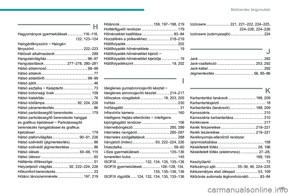 PEUGEOT EXPERT 2021 Kezelési útmutató (in Hungarian) 305
Betűrendes tárgymutató
H
Hagyományos gyermekülések 116–118,
122, 123–124
Halogénfényszóró ~ Halogén
fényszóró
222–223
Hálózati alkalmazások
289
Hangulatvi PEUGEOT EXPERT 2021 Kezelési útmutató (in Hungarian) 305
Betűrendes tárgymutató
H
Hagyományos gyermekülések 116–118,
122, 123–124
Halogénfényszóró ~ Halogén
fényszóró
222–223
Hálózati alkalmazások
289
Hangulatvi