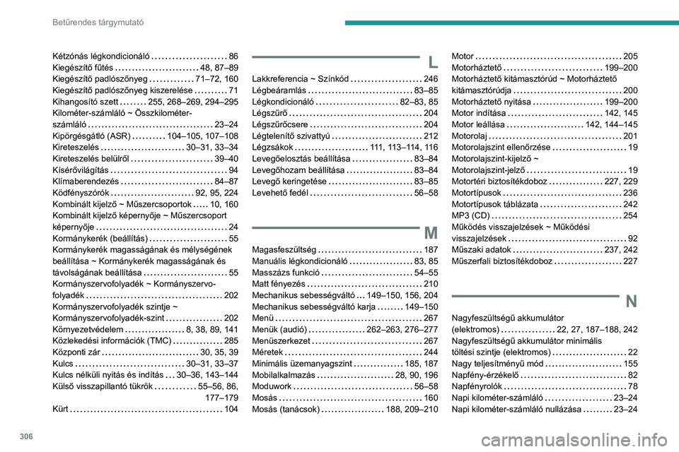 PEUGEOT EXPERT 2021 Kezelési útmutató (in Hungarian) 306
Betűrendes tárgymutató
Kétzónás légkondicionáló 86
Kiegészítő fűtés
48, 87–89
Kiegészítő padlószőnyeg
71–72, 160
Kiegészítő padlószőnyeg kiszerelése
PEUGEOT EXPERT 2021 Kezelési útmutató (in Hungarian) 306
Betűrendes tárgymutató
Kétzónás légkondicionáló 86
Kiegészítő fűtés
48, 87–89
Kiegészítő padlószőnyeg
71–72, 160
Kiegészítő padlószőnyeg kiszerelése
