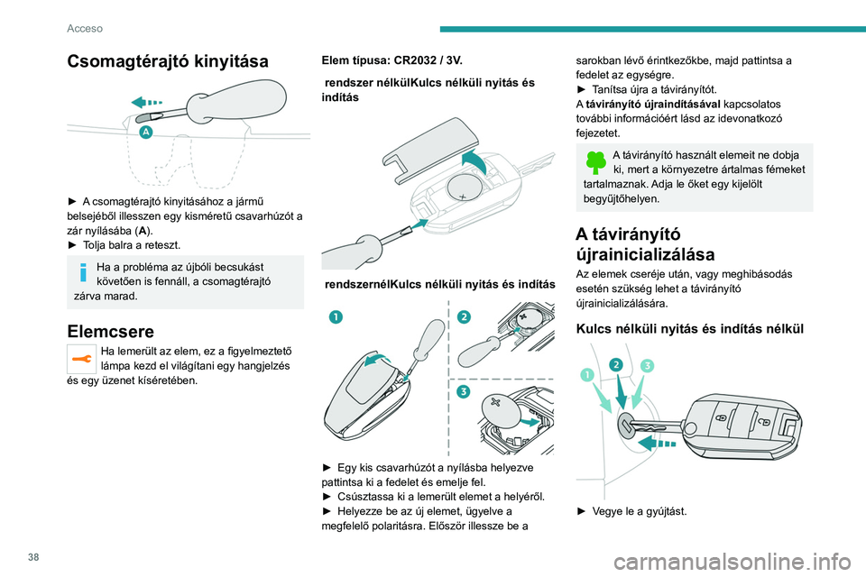PEUGEOT EXPERT 2021 Kezelési útmutató (in Hungarian) 38
Acceso
Csomagtérajtó kinyitása
► A csomagtérajtó kinyitásához a jármű
belsejéből illesszen egy kisméretű csavarhúzót a
zár nyílásába (A).
►
T
olja balra a reteszt.
H PEUGEOT EXPERT 2021 Kezelési útmutató (in Hungarian) 38
Acceso
Csomagtérajtó kinyitása
► A csomagtérajtó kinyitásához a jármű
belsejéből illesszen egy kisméretű csavarhúzót a
zár nyílásába (A).
►
T
olja balra a reteszt.
H