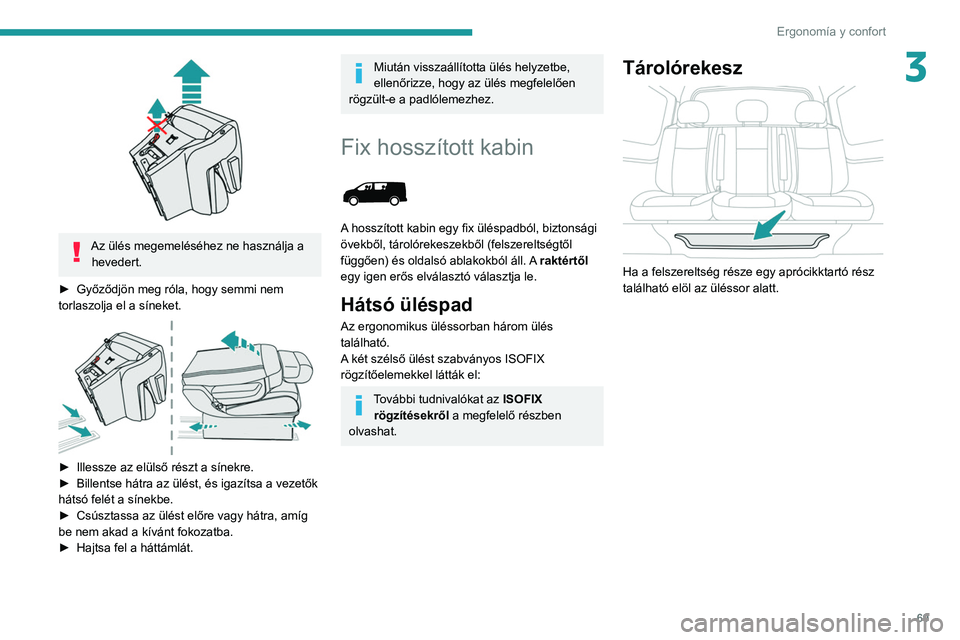 PEUGEOT EXPERT 2021 Kezelési útmutató (in Hungarian) 69
Ergonomía y confort
3
Az ülés megemeléséhez ne használja a hevedert.
►
Győződjön meg róla, hogy semmi nem
torlaszolja el a síneket.
► Illessze az elülső részt a sínekre. PEUGEOT EXPERT 2021 Kezelési útmutató (in Hungarian) 69
Ergonomía y confort
3
Az ülés megemeléséhez ne használja a hevedert.
►
Győződjön meg róla, hogy semmi nem
torlaszolja el a síneket.
► Illessze az elülső részt a sínekre.