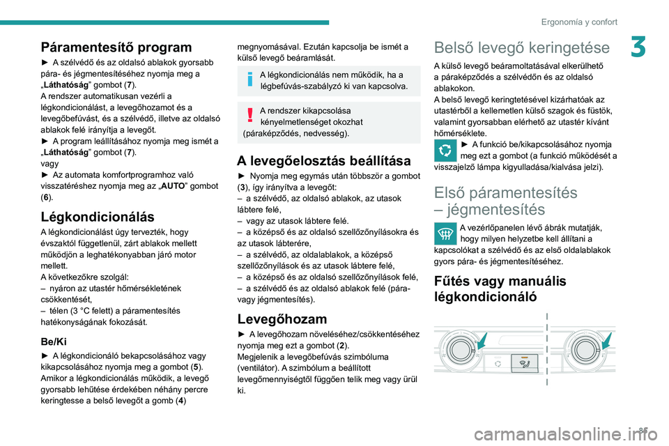 PEUGEOT EXPERT 2021 Kezelési útmutató (in Hungarian) 85
Ergonomía y confort
3Páramentesítő program
► A szélvédő és az oldalsó ablakok gyorsabb
pára- és jégmentesítéséhez nyomja meg a
„Láthatóság” gombot (7).
A rendszer automati PEUGEOT EXPERT 2021 Kezelési útmutató (in Hungarian) 85
Ergonomía y confort
3Páramentesítő program
► A szélvédő és az oldalsó ablakok gyorsabb
pára- és jégmentesítéséhez nyomja meg a
„Láthatóság” gombot (7).
A rendszer automati