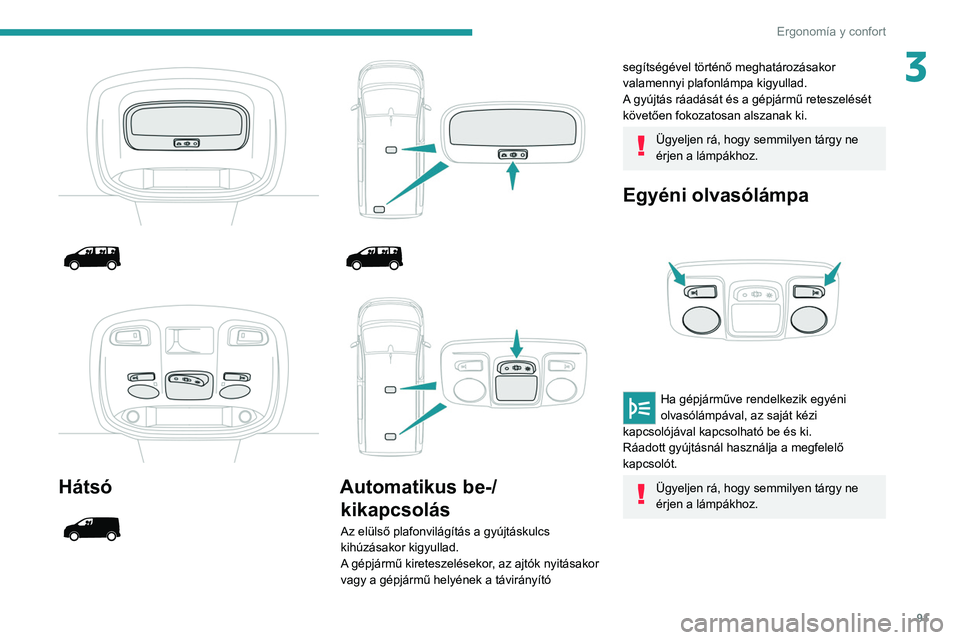 PEUGEOT EXPERT 2021  Kezelési útmutató (in Hungarian) 91
Ergonomía y confort
3
 
 
 
 
 
Hátsó 
 
 
 
 
 
 
 
Automatikus be-/ kikapcsolás
Az elülső plafonvilágítás a gyújtáskulcs 
kihúzásakor kigyullad.
A gépjármű kireteszelésekor, az a