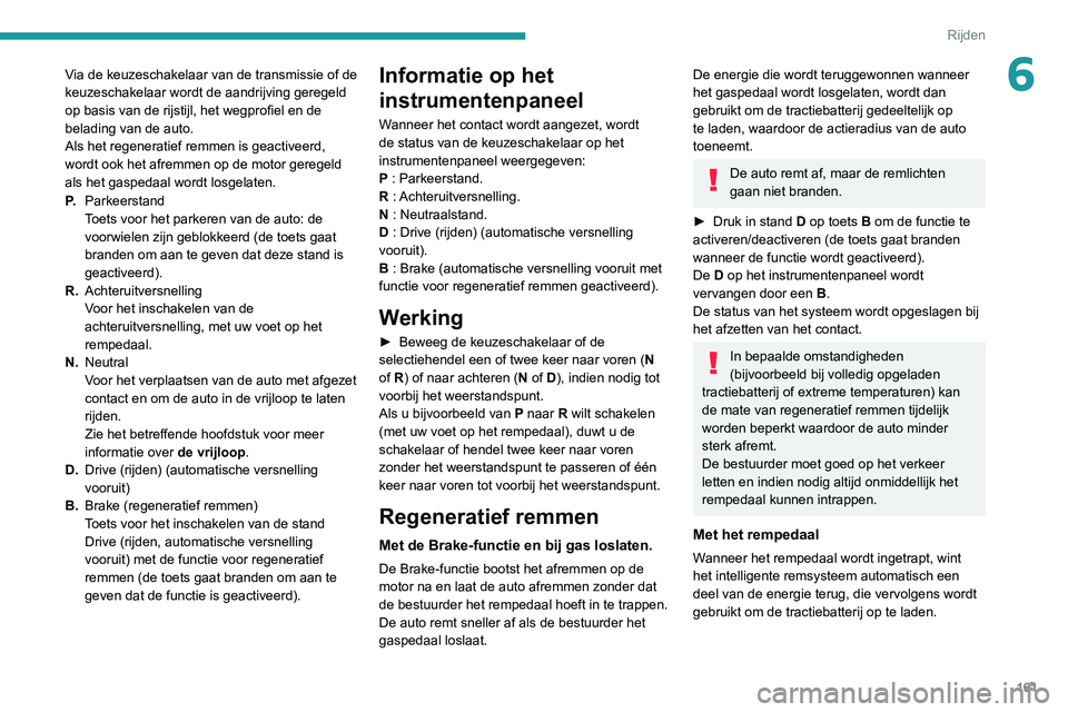 PEUGEOT EXPERT 2021 Instructieboekje (in Dutch) 161
Rijden
6Via de keuzeschakelaar van de transmissie of de
keuzeschakelaar wordt de aandrijving geregeld
op basis van de rijstijl, het wegprofiel en de
belading van de auto.
Als het regeneratief r PEUGEOT EXPERT 2021 Instructieboekje (in Dutch) 161
Rijden
6Via de keuzeschakelaar van de transmissie of de
keuzeschakelaar wordt de aandrijving geregeld
op basis van de rijstijl, het wegprofiel en de
belading van de auto.
Als het regeneratief r