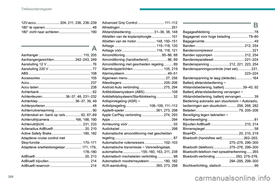 PEUGEOT EXPERT 2021 Instructieboekje (in Dutch) 308
Trefwoordenregister
12V-accu 204, 211, 236, 236–239
180° te openen
48
180° zicht naar achteren
190
A
Aanhanger 110, 205
Aanhangergewichten
242–243, 249
Aansluiting 12 V PEUGEOT EXPERT 2021 Instructieboekje (in Dutch) 308
Trefwoordenregister
12V-accu 204, 211, 236, 236–239
180° te openen
48
180° zicht naar achteren
190
A
Aanhanger 110, 205
Aanhangergewichten
242–243, 249
Aansluiting 12 V