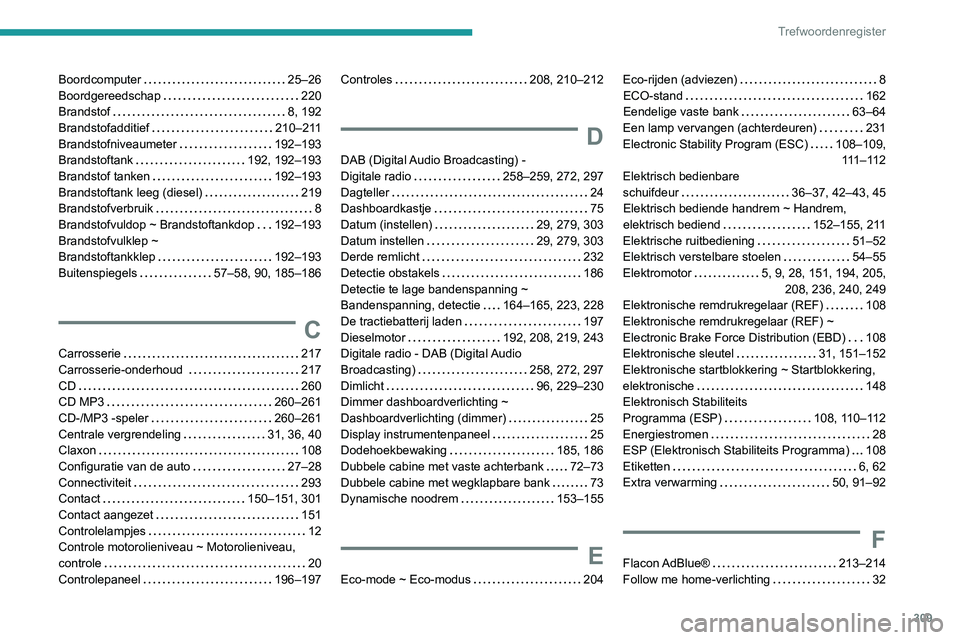 PEUGEOT EXPERT 2021 Instructieboekje (in Dutch) 309
Trefwoordenregister
Boordcomputer 25–26
Boordgereedschap
220
Brandstof
8, 192
Brandstofadditief
210–211
Brandstofniveaumeter
192–193
Brandstoftank
192, 192–193 PEUGEOT EXPERT 2021 Instructieboekje (in Dutch) 309
Trefwoordenregister
Boordcomputer 25–26
Boordgereedschap
220
Brandstof
8, 192
Brandstofadditief
210–211
Brandstofniveaumeter
192–193
Brandstoftank
192, 192–193