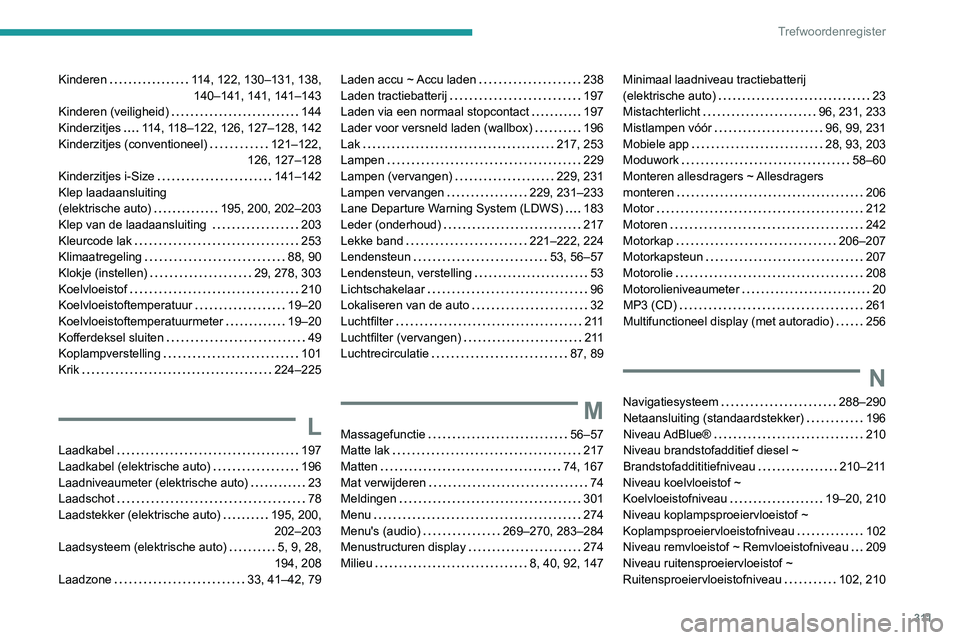 PEUGEOT EXPERT 2021 Instructieboekje (in Dutch) 3 11
Trefwoordenregister
Kinderen 114, 122, 130–131, 138,
140–141, 141, 141–143
Kinderen (veiligheid)
144
Kinderzitjes
114, 118–122, 126, 127–128, 142
Kinderzitjes (conventio PEUGEOT EXPERT 2021 Instructieboekje (in Dutch) 3 11
Trefwoordenregister
Kinderen 114, 122, 130–131, 138,
140–141, 141, 141–143
Kinderen (veiligheid)
144
Kinderzitjes
114, 118–122, 126, 127–128, 142
Kinderzitjes (conventio