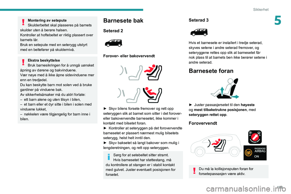 PEUGEOT EXPERT 2021  Instruksjoner for bruk (in Norwegian) 109
Sikkerhet
5Montering av setepute
Skulderbeltet skal plasseres på barnets 
skulder uten å berøre halsen.
Kontroller at hoftebeltet er riktig plassert over 
barnets lår.
Bruk en setepute med en 