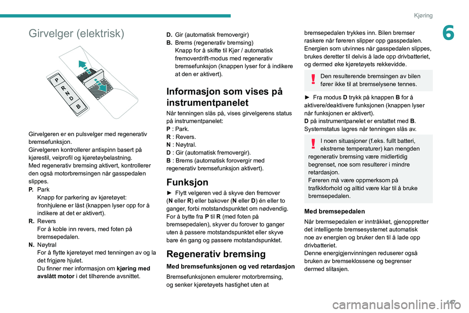 PEUGEOT EXPERT 2021 Instruksjoner for bruk (in Norwegian) 147
Kjøring
6Girvelger (elektrisk)
Girvelgeren er en pulsvelger med regenerativ
bremsefunksjon.
Girvelgeren kontrollerer antispinn basert på
kjørestil, veiprofil og kjøretøybelastning.
Med r PEUGEOT EXPERT 2021 Instruksjoner for bruk (in Norwegian) 147
Kjøring
6Girvelger (elektrisk)
Girvelgeren er en pulsvelger med regenerativ
bremsefunksjon.
Girvelgeren kontrollerer antispinn basert på
kjørestil, veiprofil og kjøretøybelastning.
Med r