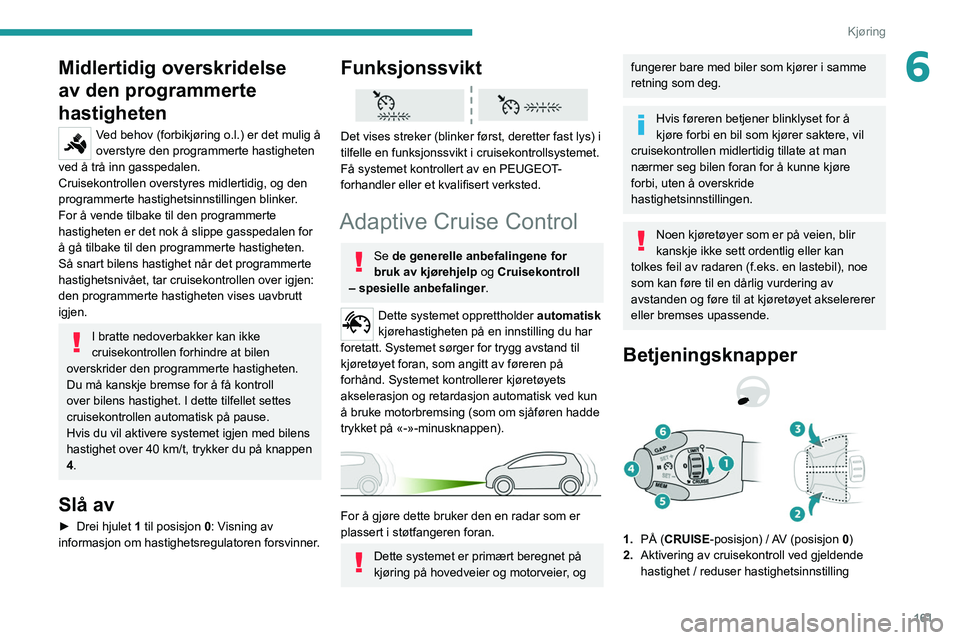 PEUGEOT EXPERT 2021 Instruksjoner for bruk (in Norwegian) 161
Kjøring
6Midlertidig overskridelse
av den programmerte
hastigheten
Ved behov (forbikjøring o.l.) er det mulig å
overstyre den programmerte hastigheten
ved å trå inn gasspedalen.
Cruisekon PEUGEOT EXPERT 2021 Instruksjoner for bruk (in Norwegian) 161
Kjøring
6Midlertidig overskridelse
av den programmerte
hastigheten
Ved behov (forbikjøring o.l.) er det mulig å
overstyre den programmerte hastigheten
ved å trå inn gasspedalen.
Cruisekon