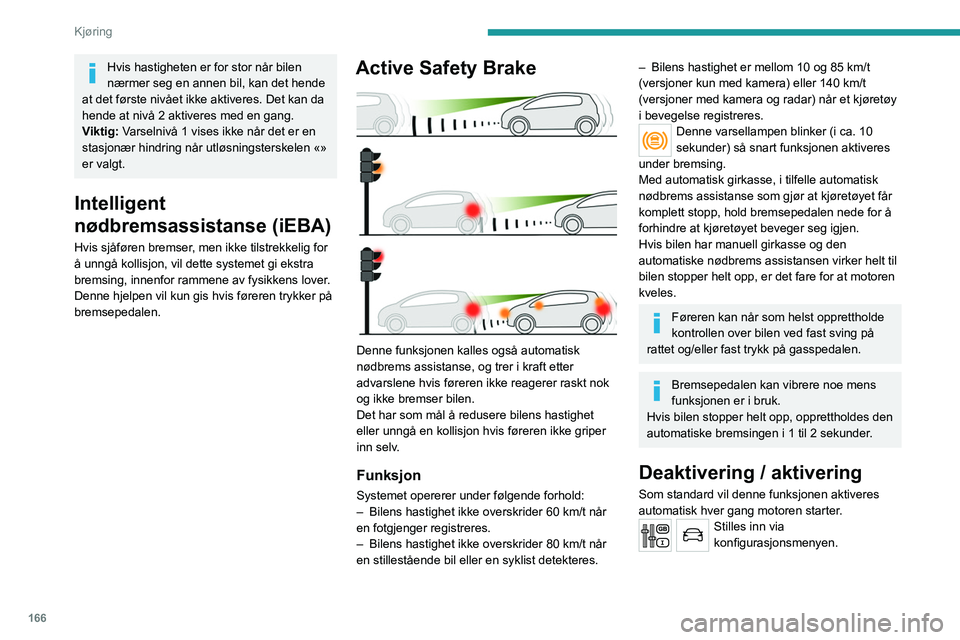 PEUGEOT EXPERT 2021 Instruksjoner for bruk (in Norwegian) 166
Kjøring
Hvis hastigheten er for stor når bilen
nærmer seg en annen bil, kan det hende
at det første nivået ikke aktiveres. Det kan da
hende at nivå 2 aktiveres med en gang.
Viktig: Varsel PEUGEOT EXPERT 2021 Instruksjoner for bruk (in Norwegian) 166
Kjøring
Hvis hastigheten er for stor når bilen
nærmer seg en annen bil, kan det hende
at det første nivået ikke aktiveres. Det kan da
hende at nivå 2 aktiveres med en gang.
Viktig: Varsel