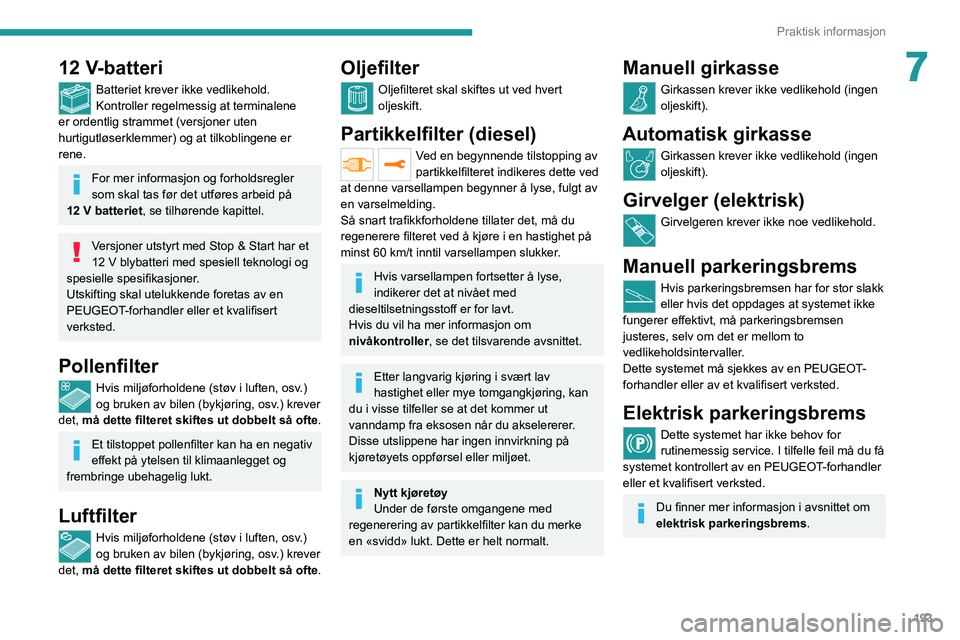 PEUGEOT EXPERT 2021 Instruksjoner for bruk (in Norwegian) 193
Praktisk informasjon
712 V-batteri
Batteriet krever ikke vedlikehold.
Kontroller regelmessig at terminalene
er ordentlig strammet (versjoner uten
hurtigutløserklemmer) og at tilkoblingene er
r PEUGEOT EXPERT 2021 Instruksjoner for bruk (in Norwegian) 193
Praktisk informasjon
712 V-batteri
Batteriet krever ikke vedlikehold.
Kontroller regelmessig at terminalene
er ordentlig strammet (versjoner uten
hurtigutløserklemmer) og at tilkoblingene er
r