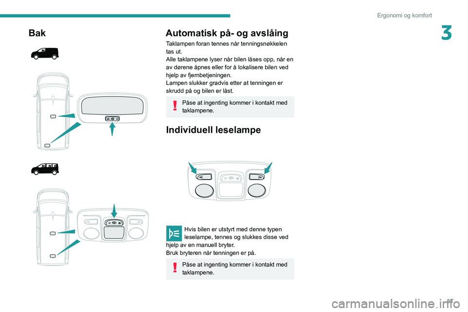 PEUGEOT EXPERT 2021 Instruksjoner for bruk (in Norwegian) 87
Ergonomi og komfort
3Bak
Automatisk på- og avslåing
Taklampen foran tennes når tenningsnøkkelen
tas ut.
Alle taklampene lyser når bilen låses opp, når en
av dørene åpnes e PEUGEOT EXPERT 2021 Instruksjoner for bruk (in Norwegian) 87
Ergonomi og komfort
3Bak
Automatisk på- og avslåing
Taklampen foran tennes når tenningsnøkkelen
tas ut.
Alle taklampene lyser når bilen låses opp, når en
av dørene åpnes e