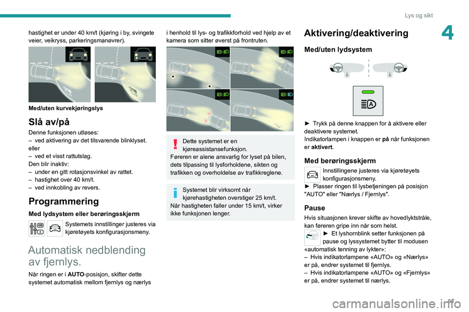 PEUGEOT EXPERT 2021  Instruksjoner for bruk (in Norwegian) 91
Lys og sikt
4hastighet er under 40 km/t (kjøring i by, svingete 
veier, veikryss, parkeringsmanøvrer).
 
 
Med/uten kurvekjøringslys
Slå av/på
Denne funksjonen utløses:
– ved aktivering av 