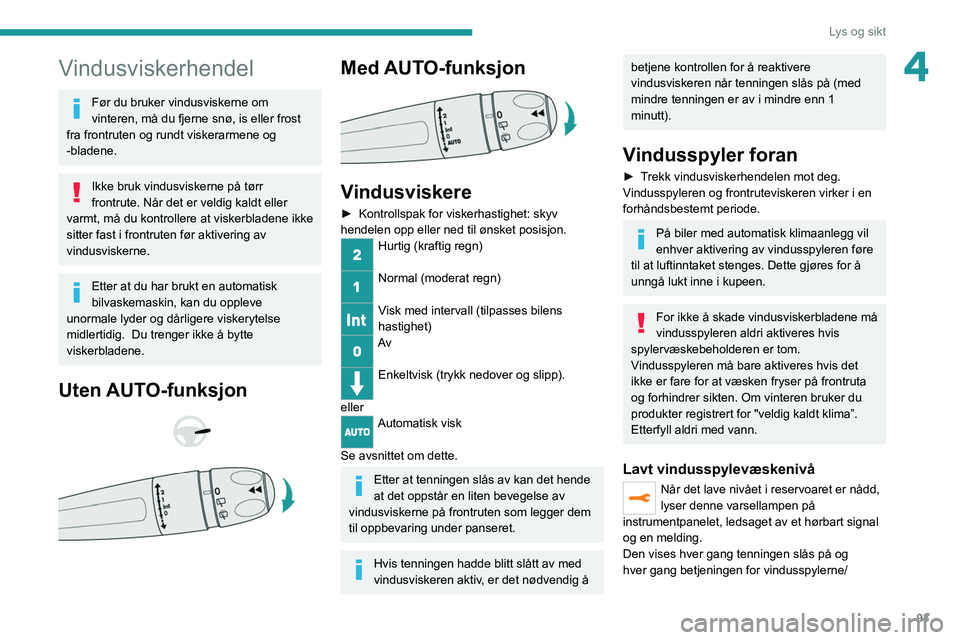 PEUGEOT EXPERT 2021  Instruksjoner for bruk (in Norwegian) 93
Lys og sikt
4Vindusviskerhendel
Før du bruker vindusviskerne om 
vinteren, må du fjerne snø, is eller frost 
fra frontruten og rundt viskerarmene og 
-bladene.
Ikke bruk vindusviskerne på tørr