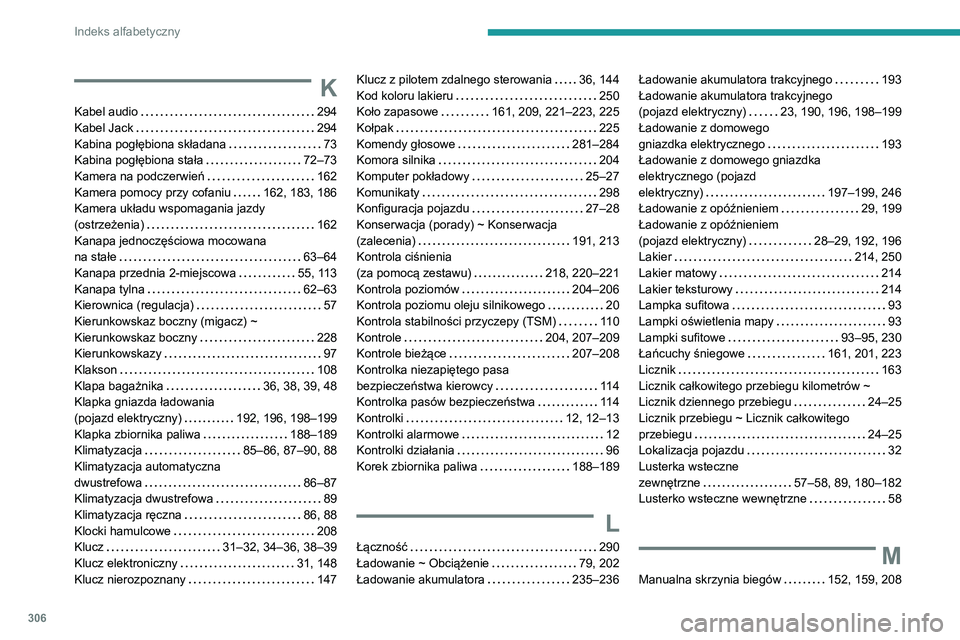 PEUGEOT EXPERT 2021 Instrukcja obsługi (in Polish) 306
Indeks alfabetyczny
K
Kabel audio 294Kabel Jack 294Kabina pogłębiona składana 73Kabina pogłębiona stała 72–73Kamera na podczerwień 162Kamera pomocy przy cofaniu 162, 183, 186K PEUGEOT EXPERT 2021 Instrukcja obsługi (in Polish) 306
Indeks alfabetyczny
K
Kabel audio 294Kabel Jack 294Kabina pogłębiona składana 73Kabina pogłębiona stała 72–73Kamera na podczerwień 162Kamera pomocy przy cofaniu 162, 183, 186K