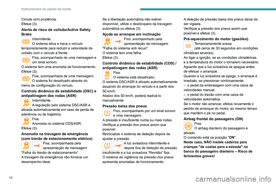 PEUGEOT EXPERT 2021  Manual de utilização (in Portuguese) 16
Instrumentos do painel de bordo
Circule com prudência.
Efetue (3).
Alerta de risco de colisão/Active Safety 
Brake
Intermitente.
O sistema ativa e trava o veículo 
temporariamente para reduzir a