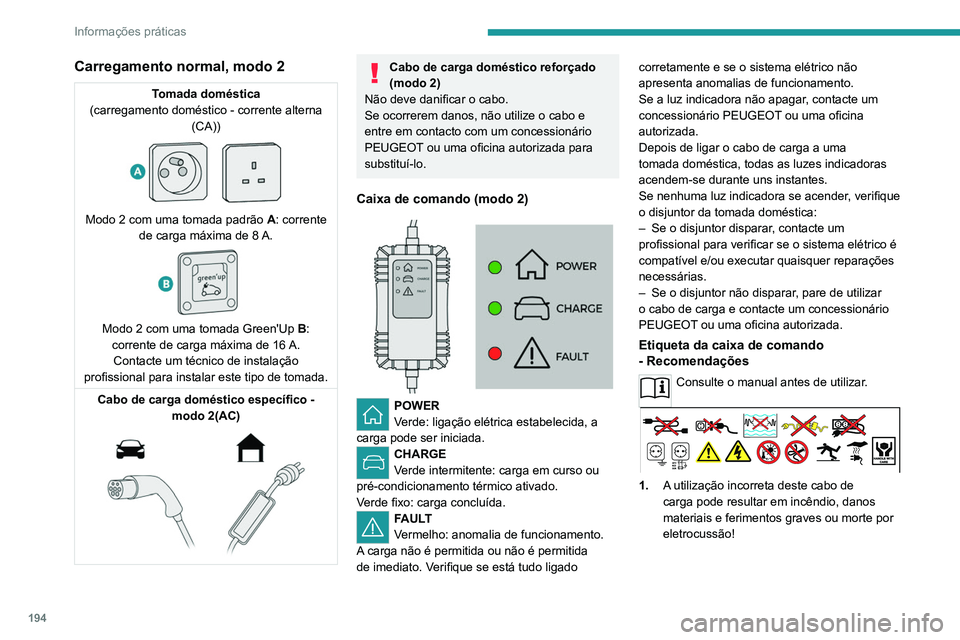PEUGEOT EXPERT 2021 Manual de utilização (in Portuguese) 194
Informações práticas
Carregamento normal, modo 2
Tomada doméstica
(carregamento doméstico - corrente alterna (CA))
Modo 2 com uma tomada padrão A: corrente
de carga máxima de 8 A.
PEUGEOT EXPERT 2021 Manual de utilização (in Portuguese) 194
Informações práticas
Carregamento normal, modo 2
Tomada doméstica
(carregamento doméstico - corrente alterna (CA))
Modo 2 com uma tomada padrão A: corrente
de carga máxima de 8 A.