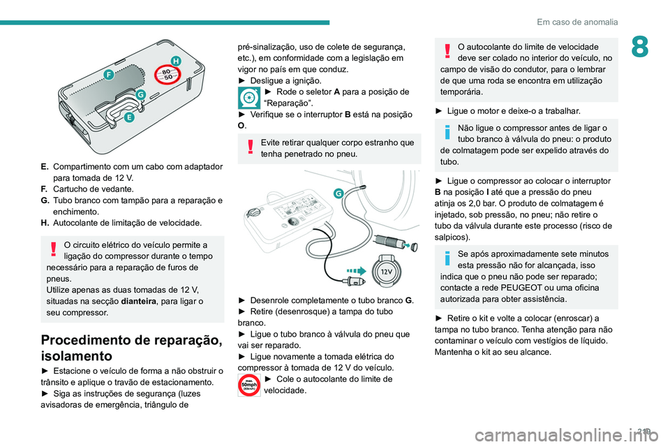 PEUGEOT EXPERT 2021 Manual de utilização (in Portuguese) 219
Em caso de anomalia
8
E.Compartimento com um cabo com adaptador
para tomada de 12 V.
F. Cartucho de vedante.
G. Tubo branco com tampão para a reparação e
enchimento.
H. Autocolante de limit PEUGEOT EXPERT 2021 Manual de utilização (in Portuguese) 219
Em caso de anomalia
8
E.Compartimento com um cabo com adaptador
para tomada de 12 V.
F. Cartucho de vedante.
G. Tubo branco com tampão para a reparação e
enchimento.
H. Autocolante de limit