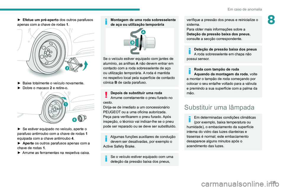 PEUGEOT EXPERT 2021 Manual de utilização (in Portuguese) 225
Em caso de anomalia
8► Efetue um pré-aperto dos outros parafusos
apenas com a chave de rodas 1 .
► Baixe totalmente o veículo novamente.
► Dobre o macaco 2 e retire-o.
► Se PEUGEOT EXPERT 2021 Manual de utilização (in Portuguese) 225
Em caso de anomalia
8► Efetue um pré-aperto dos outros parafusos
apenas com a chave de rodas 1 .
► Baixe totalmente o veículo novamente.
► Dobre o macaco 2 e retire-o.
► Se