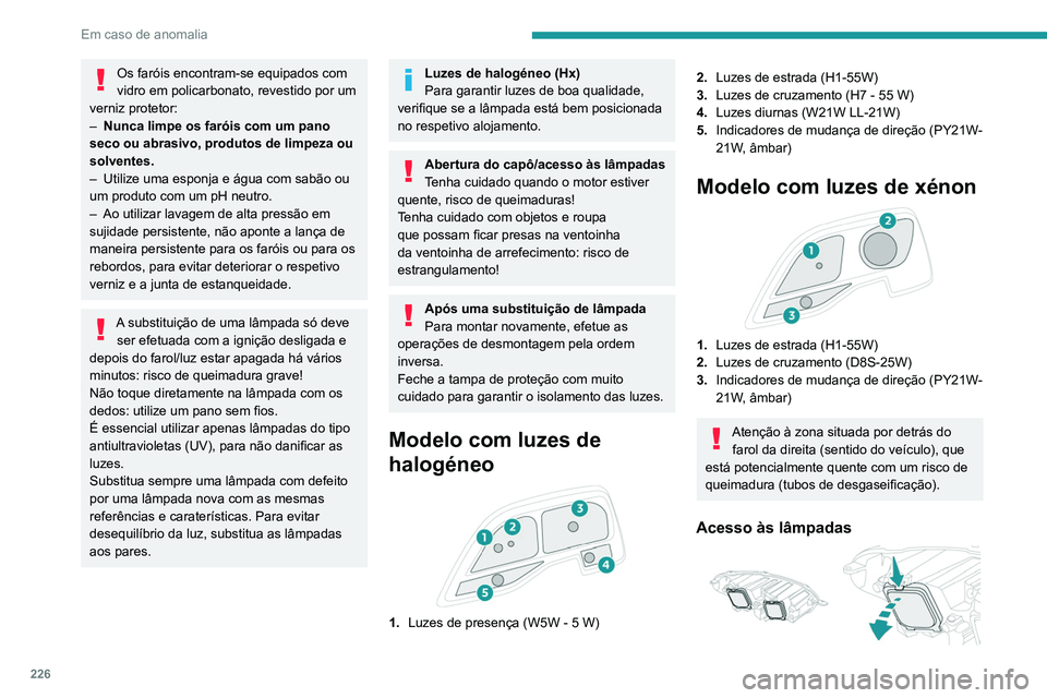 PEUGEOT EXPERT 2021 Manual de utilização (in Portuguese) 226
Em caso de anomalia
Os faróis encontram-se equipados com
vidro em policarbonato, revestido por um
verniz protetor:
–
Nunca limpe os faróis com um pano
seco ou abrasivo, produtos de limpez PEUGEOT EXPERT 2021 Manual de utilização (in Portuguese) 226
Em caso de anomalia
Os faróis encontram-se equipados com
vidro em policarbonato, revestido por um
verniz protetor:
–
Nunca limpe os faróis com um pano
seco ou abrasivo, produtos de limpez