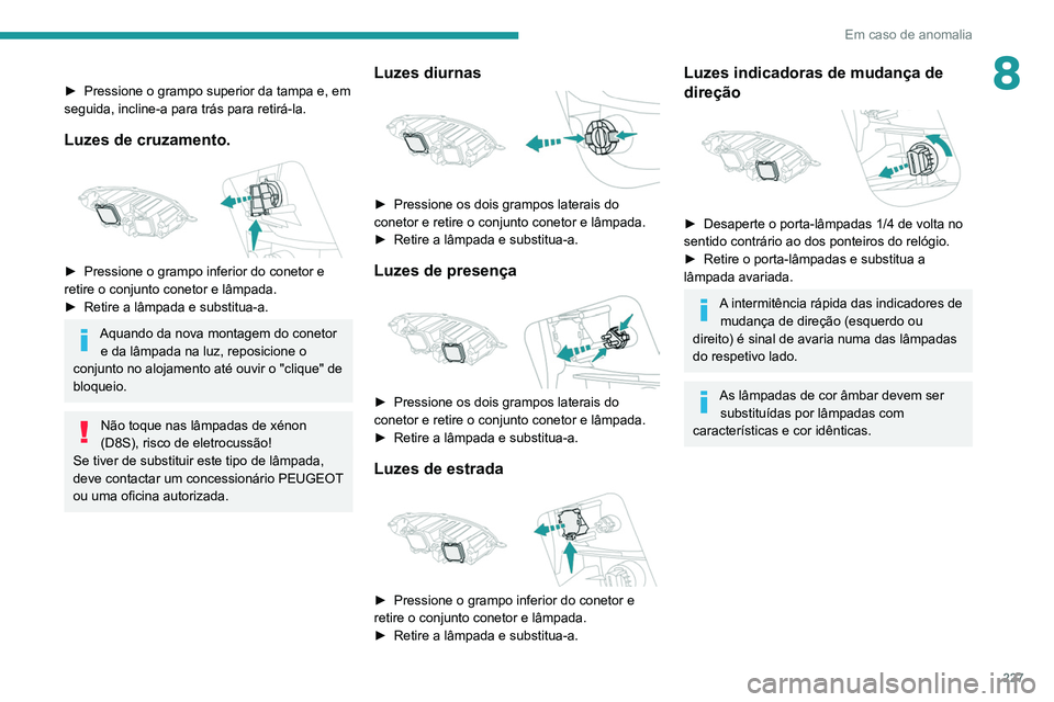 PEUGEOT EXPERT 2021 Manual de utilização (in Portuguese) 227
Em caso de anomalia
8► Pressione o grampo superior da tampa e, em
seguida, incline-a para trás para retirá-la.
Luzes de cruzamento.
► Pressione o grampo inferior do conetor e
retire o c PEUGEOT EXPERT 2021 Manual de utilização (in Portuguese) 227
Em caso de anomalia
8► Pressione o grampo superior da tampa e, em
seguida, incline-a para trás para retirá-la.
Luzes de cruzamento.
► Pressione o grampo inferior do conetor e
retire o c