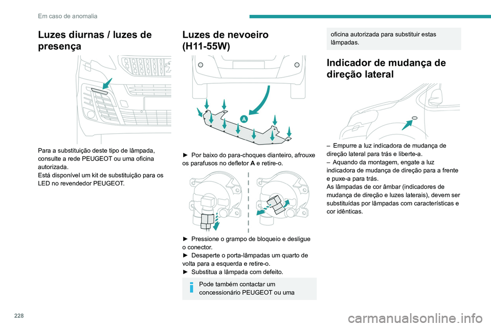 PEUGEOT EXPERT 2021 Manual de utilização (in Portuguese) 228
Em caso de anomalia
Luzes diurnas / luzes de
presença
Para a substituição deste tipo de lâmpada,
consulte a rede PEUGEOT ou uma oficina
autorizada.
Está disponível um kit de substitui PEUGEOT EXPERT 2021 Manual de utilização (in Portuguese) 228
Em caso de anomalia
Luzes diurnas / luzes de
presença
Para a substituição deste tipo de lâmpada,
consulte a rede PEUGEOT ou uma oficina
autorizada.
Está disponível um kit de substitui