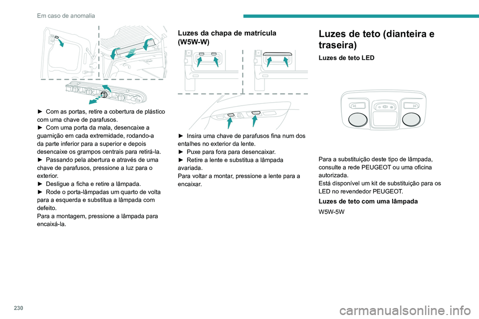 PEUGEOT EXPERT 2021 Manual de utilização (in Portuguese) 230
Em caso de anomalia
► Com as portas, retire a cobertura de plástico
com uma chave de parafusos.
►
Com uma porta da mala, desencaixe a
guarnição em cada extremidade, rodando-a
da part PEUGEOT EXPERT 2021 Manual de utilização (in Portuguese) 230
Em caso de anomalia
► Com as portas, retire a cobertura de plástico
com uma chave de parafusos.
►
Com uma porta da mala, desencaixe a
guarnição em cada extremidade, rodando-a
da part