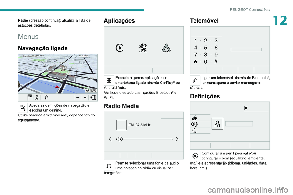 PEUGEOT EXPERT 2021 Manual de utilização (in Portuguese) 281
PEUGEOT Connect Nav
12Rádio (pressão contínua): atualiza a lista de
estações detetadas.
Menus
Navegação ligada
Aceda às definições de navegação e escolha um destino.
Utilize servi PEUGEOT EXPERT 2021 Manual de utilização (in Portuguese) 281
PEUGEOT Connect Nav
12Rádio (pressão contínua): atualiza a lista de
estações detetadas.
Menus
Navegação ligada
Aceda às definições de navegação e escolha um destino.
Utilize servi