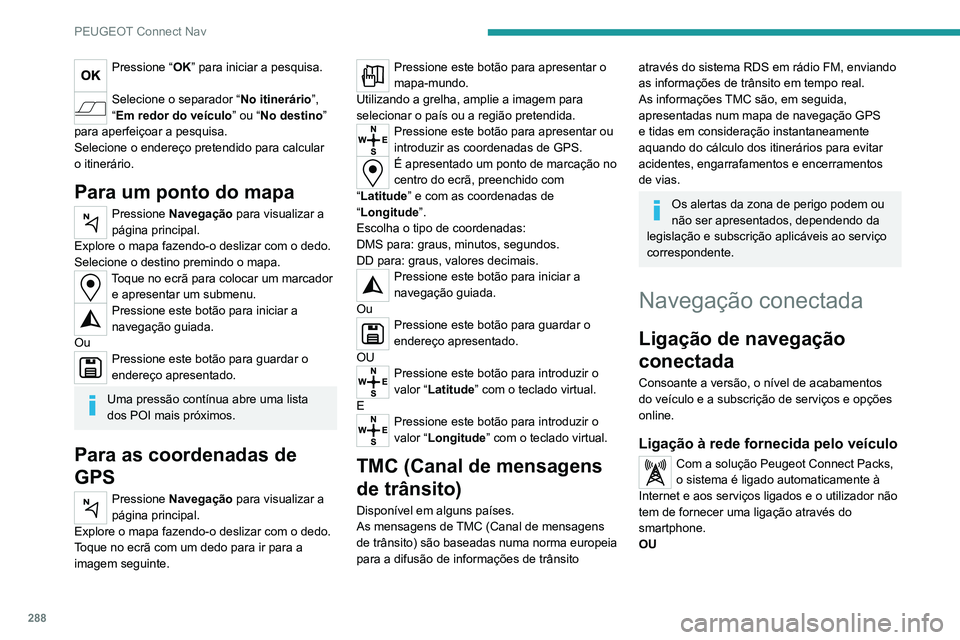 PEUGEOT EXPERT 2021 Manual de utilização (in Portuguese) 288
PEUGEOT Connect Nav
Ligação à rede efetuada pelo
utilizador
Para obter uma lista dos smartphones
suportados, visite o Website da marca do
veículo do seu país.
Ativar e aceder às defini PEUGEOT EXPERT 2021 Manual de utilização (in Portuguese) 288
PEUGEOT Connect Nav
Ligação à rede efetuada pelo
utilizador
Para obter uma lista dos smartphones
suportados, visite o Website da marca do
veículo do seu país.
Ativar e aceder às defini