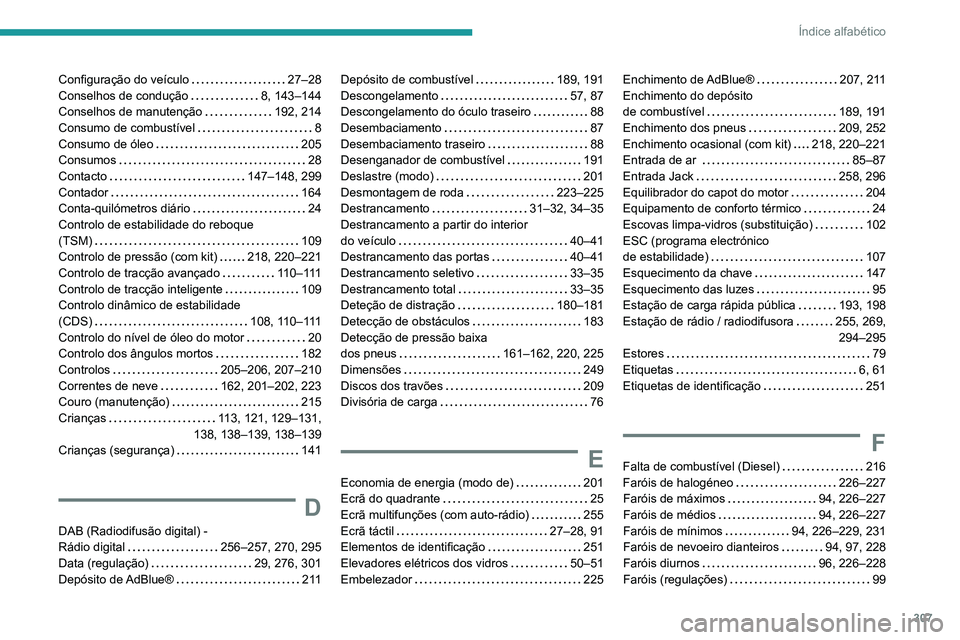 PEUGEOT EXPERT 2021 Manual de utilização (in Portuguese) 307
Índice alfabético
Configuração do veículo 27–28
Conselhos de condução
8, 143–144
Conselhos de manutenção
192, 214
Consumo de combustível
8
Consumo de óleo
20 PEUGEOT EXPERT 2021 Manual de utilização (in Portuguese) 307
Índice alfabético
Configuração do veículo 27–28
Conselhos de condução
8, 143–144
Conselhos de manutenção
192, 214
Consumo de combustível
8
Consumo de óleo
20