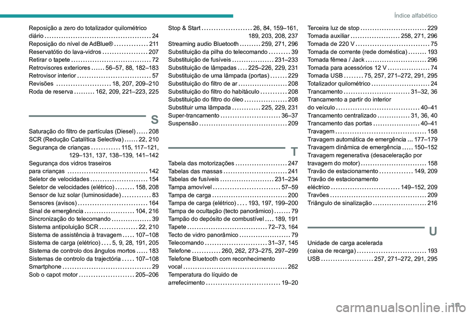 PEUGEOT EXPERT 2021 Manual de utilização (in Portuguese) 3 11
Índice alfabético
Reposição a zero do totalizador quilométrico
diário
24
Reposição do nível de AdBlue®
2 11
Reservatótio do lava-vidros
207
Retirar o tapete
72
Retro PEUGEOT EXPERT 2021 Manual de utilização (in Portuguese) 3 11
Índice alfabético
Reposição a zero do totalizador quilométrico
diário
24
Reposição do nível de AdBlue®
2 11
Reservatótio do lava-vidros
207
Retirar o tapete
72
Retro