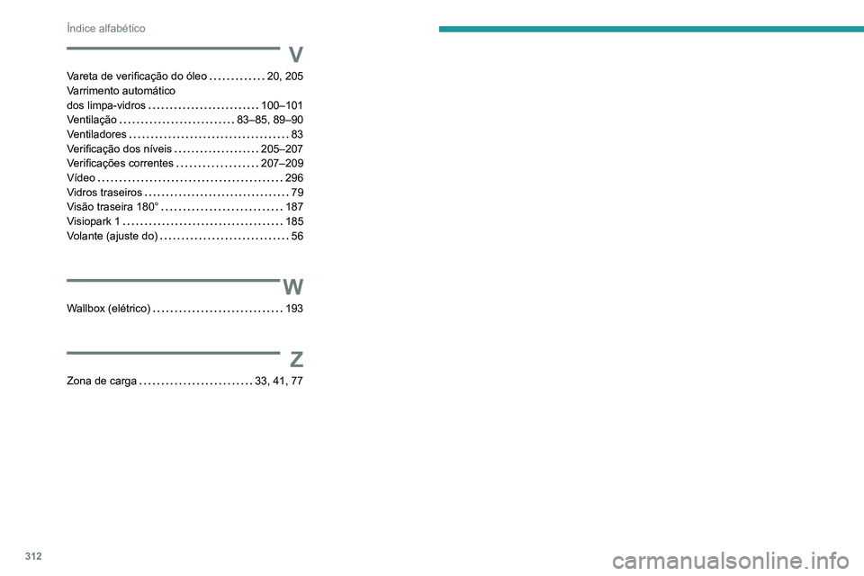 PEUGEOT EXPERT 2021 Manual de utilização (in Portuguese) 312
Índice alfabético
V
Vareta de verificação do óleo 20, 205
Varrimento automático
dos limpa-vidros
100–101
Ventilação
83–85, 89–90
Ventiladores
83
Verificação do PEUGEOT EXPERT 2021 Manual de utilização (in Portuguese) 312
Índice alfabético
V
Vareta de verificação do óleo 20, 205
Varrimento automático
dos limpa-vidros
100–101
Ventilação
83–85, 89–90
Ventiladores
83
Verificação do