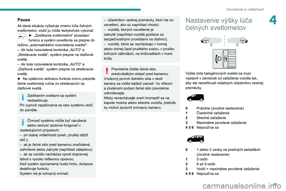 PEUGEOT EXPERT 2021  Návod na použitie (in Slovakian) 99
Osvetlenie a viditeľnosť
4Pause
Ak daná situácia vyžaduje zmenu lúča čelných 
svetlometov, vodič ju môže kedykoľvek vykonať.
► „Zablikanie svetlometmi“ pozastaví funkciu a syst