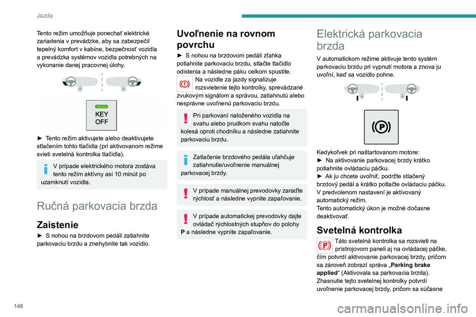 PEUGEOT EXPERT 2021  Návod na použitie (in Slovakian) 148
Jazda
Tento režim umožňuje ponechať elektrické 
zariadenia v prevádzke, aby sa zabezpečil 
tepelný komfort v kabíne, bezpečnosť vozidla 
a prevádzka systémov vozidla potrebných na 
v