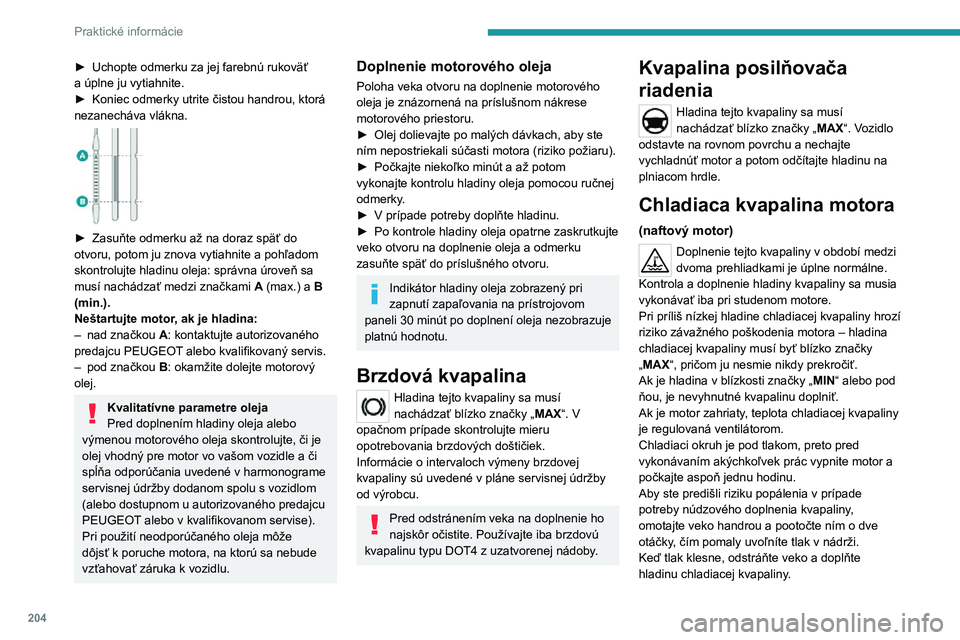 PEUGEOT EXPERT 2021  Návod na použitie (in Slovakian) 204
Praktické informácie
► Uchopte odmerku za  jej farebnú rukoväť a úplne ju vytiahnite.► Koniec odmerky utrite čistou handrou, ktorá nezanecháva vlákna. 
 
► Zasuňte odmerku až na 