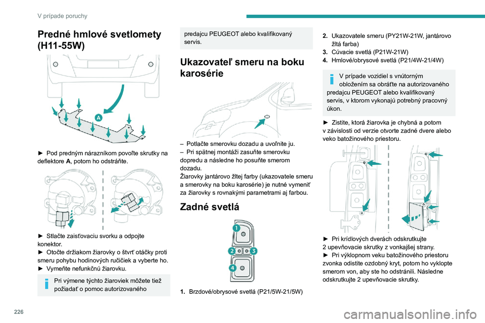 PEUGEOT EXPERT 2021  Návod na použitie (in Slovakian) 226
V prípade poruchy
Predné hmlové svetlomety 
(H11-55W)
 
 
► Pod predným nárazníkom povoľte skrutky na deflektore A, potom ho odstráňte. 
 
► Stlačte zaisťovaciu svorku a  odpojte ko