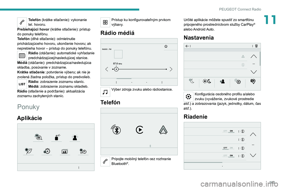 PEUGEOT EXPERT 2021  Návod na použitie (in Slovakian) 263
PEUGEOT Connect Radio
11Telefón (krátke stlačenie): vykonanie tel. hovoru.Prebiehajúci hovor (krátke stlačenie): prístup 
do ponuky telefónu.
Telefón (dlhé stlačenie): odmietnutie 
pric