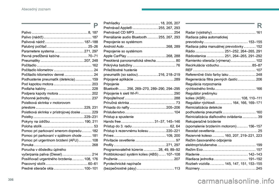 PEUGEOT EXPERT 2021  Návod na použitie (in Slovakian) 306
Abecedný zoznam
P
Palivo   8, 187Palivo (nádrž)   187Palivová nádrž   187–188Palubný počítač   25–26Parametere systema   271, 297Pevná predĺžená kabína   70–71Pneumatiky   207