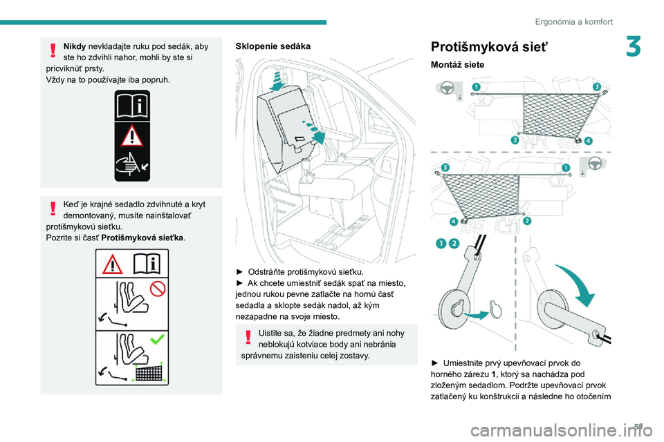 PEUGEOT EXPERT 2021  Návod na použitie (in Slovakian) 59
Ergonómia a komfort
3Nikdy nevkladajte ruku pod sedák, aby 
ste ho zdvihli nahor, mohli by ste si 
pricviknúť prsty.
Vždy na to používajte iba popruh.
Keď je krajné sedadlo zdvihnuté a kr