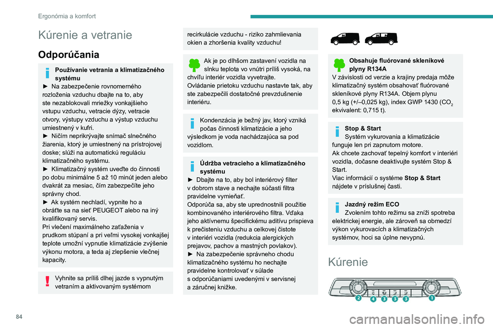 PEUGEOT EXPERT 2021  Návod na použitie (in Slovakian) 84
Ergonómia a komfort
Kúrenie a vetranie
Odporúčania
Používanie vetrania a klimatizačného 
systému
► Na zabezpečenie rovnomerného rozloženia vzduchu dbajte na to, aby 
ste nezablokovali