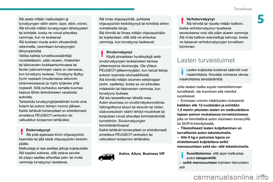PEUGEOT EXPERT 2021  Omistajan Käsikirja (in Finnish) 111
Turvallisuus
5Älä aseta mitään matkustajien ja 
turvatyynyjen väliin (esim. lapsi, eläin, esine). 
Älä kiinnitä mitään turvatyynyjen läheisyyteen 
tai kohdalle, koska ne voivat aiheutt