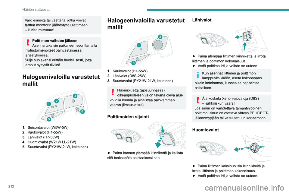 PEUGEOT EXPERT 2021  Omistajan Käsikirja (in Finnish) 212
Häiriön sattuessa
Varo esineitä tai vaatteita, jotka voivat 
tarttua moottorin jäähdytystuulettimeen 
– kuristumisvaara!
Polttimon vaihdon jälkeen
Asenna takaisin paikalleen suorittamalla 