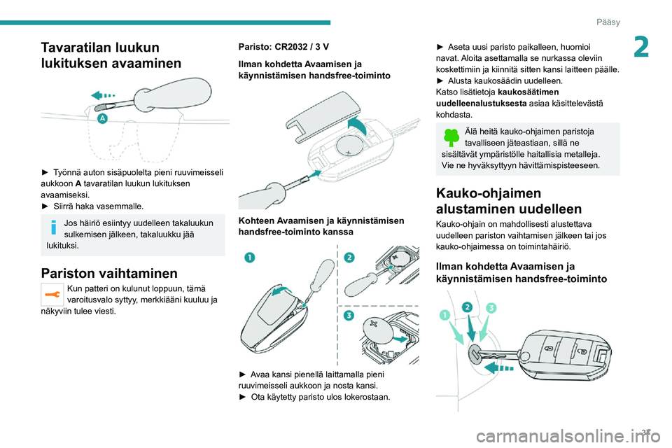 PEUGEOT EXPERT 2021  Omistajan Käsikirja (in Finnish) 37
Pääsy 
2Tavaratilan luukun 
lukituksen avaaminen
 
 
►  Työnnä auton sisäpuolelta pieni ruuvimeisseli aukkoon A tavaratilan luukun lukituksen 
avaamiseksi.
►  Siirrä haka
