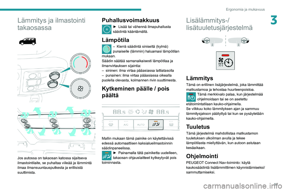PEUGEOT EXPERT 2021 Omistajan Käsikirja (in Finnish) 85
Ergonomia ja mukavuus
3Lämmitys ja ilmastointi
takaosassa
Jos autossa on takaosan katossa sijaitseva
ilmastointilaite, se puhaltaa viileää ja lämmintä
ilmaa ilmansuuntausputkesta ja PEUGEOT EXPERT 2021 Omistajan Käsikirja (in Finnish) 85
Ergonomia ja mukavuus
3Lämmitys ja ilmastointi
takaosassa
Jos autossa on takaosan katossa sijaitseva
ilmastointilaite, se puhaltaa viileää ja lämmintä
ilmaa ilmansuuntausputkesta ja