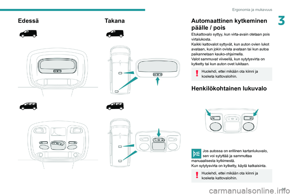 PEUGEOT EXPERT 2021  Omistajan Käsikirja (in Finnish) 89
Ergonomia ja mukavuus
3Edessä 
  
  
  
 
Takana 
  
 
 
  
 
Automaattinen kytkeminen  päälle / pois
Etukattovalo syttyy, kun virta-avain otetaan pois 
virtalukosta.
Kaikki kattovalot syttyvät